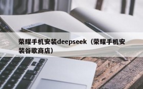 荣耀手机安装deepseek（荣耀手机安装谷歌商店）