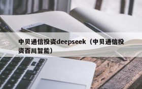 中贝通信投资deepseek(中贝通信投资百川智能)