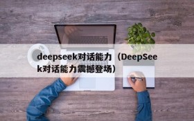 deepseek对话能力（DeepSeek对话能力震撼登场）