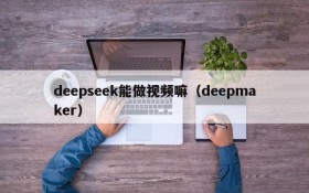 deepseek能做视频嘛（deepmaker）