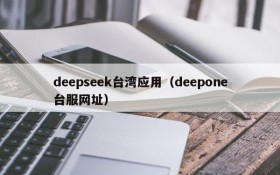 deepseek台湾应用（deepone台服网址）