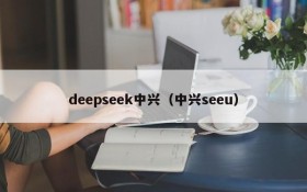 deepseek中兴(中兴seeu)