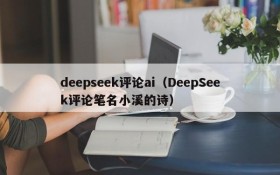 deepseek评论ai（DeepSeek评论笔名小溪的诗）