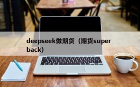 deepseek做期货（期货super back）