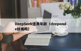 DeepSeek适用年龄（deeponde好用吗）