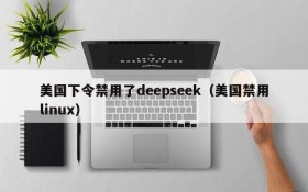 美国下令禁用了deepseek(美国禁用linux)