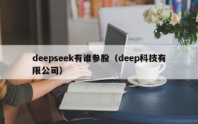 deepseek有谁参股（deep科技有限公司）