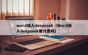 word接入deepseek（Word接入deepseek要付费吗）