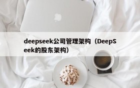deepseek公司管理架构(DeepSeek的股东架构)