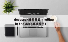 deepseek韩国节目（rolling in the deep韩国综艺）