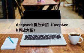 deepseek再放大招（DeepSeek再放大招）