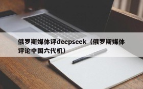 俄罗斯媒体评deepseek(俄罗斯媒体评论中国六代机)