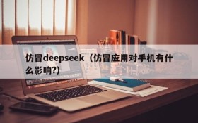 仿冒deepseek（仿冒应用对手机有什么影响?）