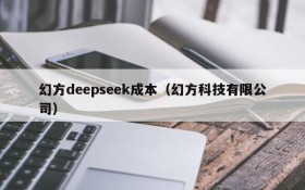 幻方deepseek成本（幻方科技有限公司）