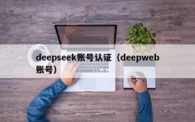 deepseek账号认证(deepweb账号)
