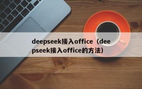 deepseek接入office（deepseek接入office的方法）