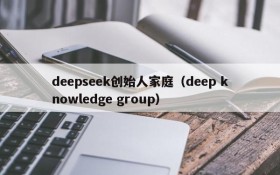 deepseek创始人家庭(deep knowledge group)