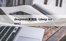 deepseek美国区(deep issues)