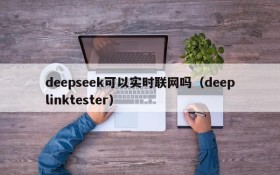 deepseek可以实时联网吗(deeplinktester)