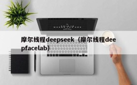 摩尔线程deepseek（摩尔线程deepfacelab）