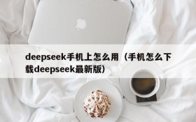 deepseek手机上怎么用(手机怎么下载deepseek最新版)