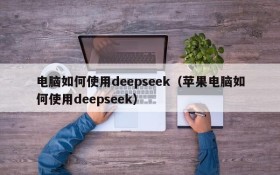 电脑如何使用deepseek（苹果电脑如何使用deepseek）