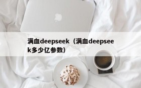 满血deepseek（满血deepseek多少亿参数）