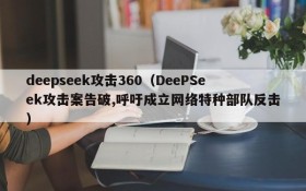 deepseek攻击360（DeePSeek攻击案告破,呼吁成立网络特种部队反击）