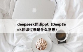 deepseek翻译ppt（DeepSeek翻译过来是什么意思）