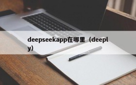deepseekapp在哪里(deeply)