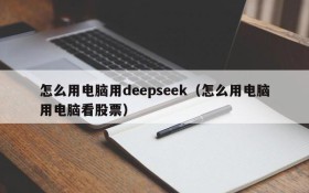 怎么用电脑用deepseek(怎么用电脑用电脑看股票)