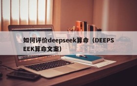 如何评价deepseek算命（DEEPSEEK算命文案）