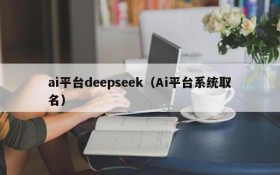 ai平台deepseek（Ai平台系统取名）