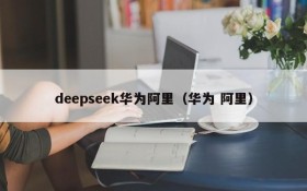 deepseek华为阿里(华为 阿里)