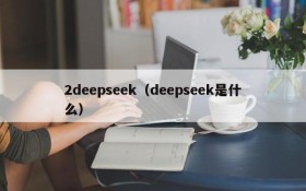 2deepseek（deepseek是什么）