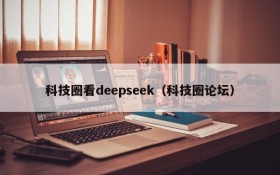 科技圈看deepseek（科技圈论坛）