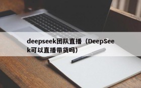 deepseek团队直播（DeepSeek可以直播带货吗）