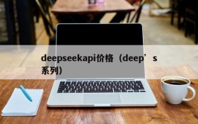 deepseekapi价格(deep’s系列)