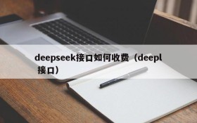 deepseek接口如何收费（deepl 接口）