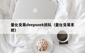 量化交易deepseek团队（量化交易系统）