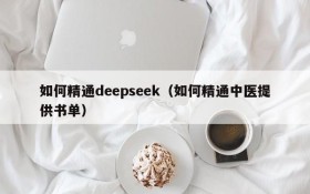 如何精通deepseek（如何精通中医提供书单）
