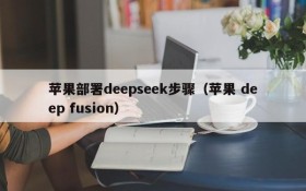 苹果部署deepseek步骤（苹果 deep fusion）