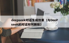 deepseek对话生成效果(与DeePseeK的对话如何删除)