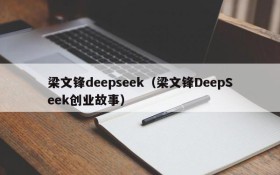 梁文锋deepseek（梁文锋DeepSeek创业故事）