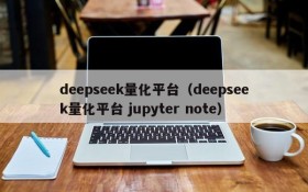 deepseek量化平台（deepseek量化平台 jupyter note）