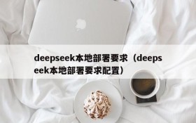 deepseek本地部署要求（deepseek本地部署要求配置）