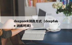deepseek训练方式(deepfake 训练时间)