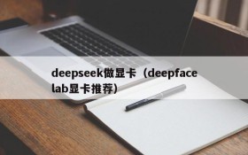 deepseek做显卡(deepfacelab显卡推荐)
