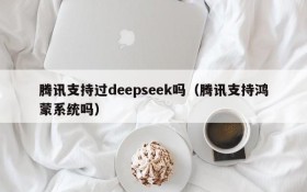 腾讯支持过deepseek吗(腾讯支持鸿蒙系统吗)