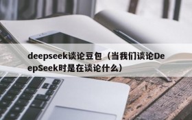 deepseek谈论豆包（当我们谈论DeepSeek时是在谈论什么）